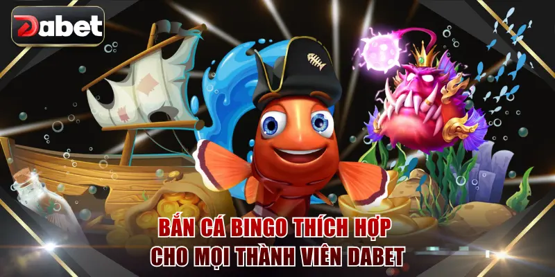 Bắn cá Bingo thích hợp cho mọi thành viên DABET