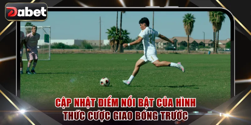 Cập nhật điểm nổi bật của hình thức cược giao bóng trước