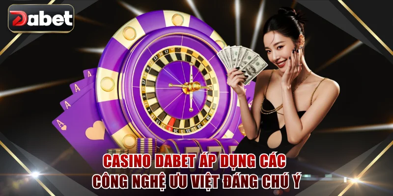 Casino DABET áp dụng các công nghệ ưu việt đáng chú ý