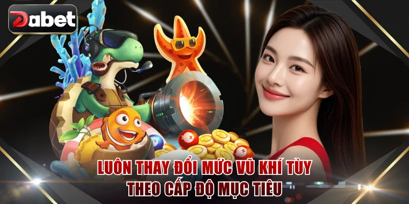 Luôn thay đổi mức vũ khí tùy theo cấp độ mục tiêu