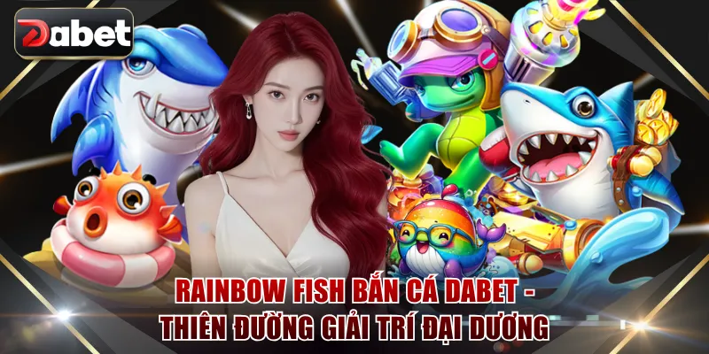 Rainbow Fish bắn cá DABET - Thiên đường giải trí đại dương