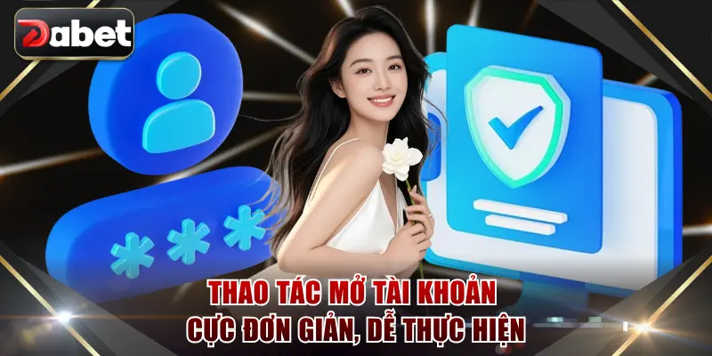 Thao tác mở tài khoản cực đơn giản, dễ thực hiện